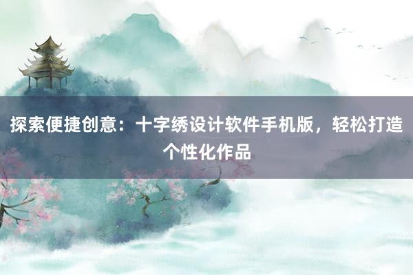 探索便捷创意：十字绣设计软件手机版，轻松打造个性化作品